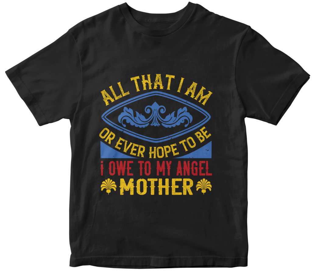 Mother's Day T-Shirts-All that I am, or ever hope to be, I owe to my angel mother.
