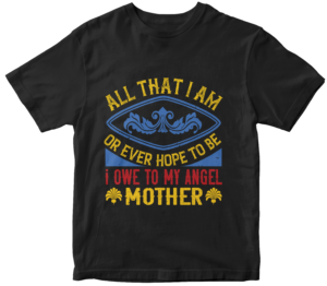 Mother's Day T-Shirts-All that I am, or ever hope to be, I owe to my angel mother.