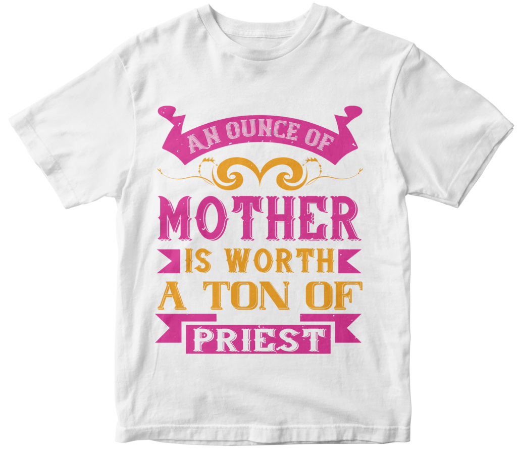Mother's Day T-Shirts-An ounce of mother is worth a ton of priest