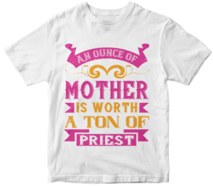 Mother's Day T-Shirts-An ounce of mother is worth a ton of priest