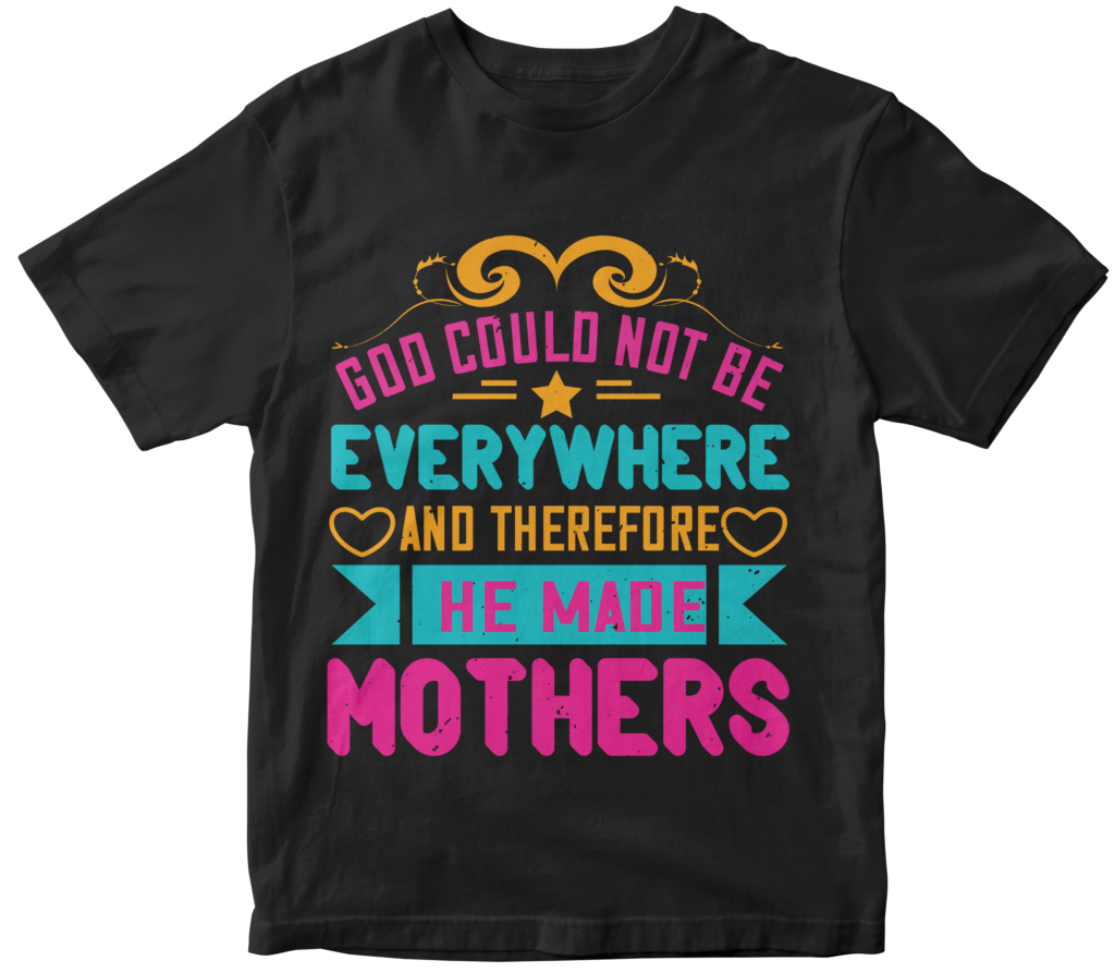Mother's Day T-Shirts-God could not be everywhere, and therefore he made mothers