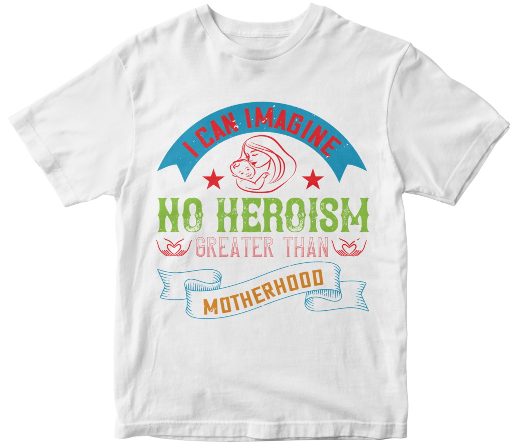 Mother's Day T-Shirts-I can imagine no heroism greater than motherhood.