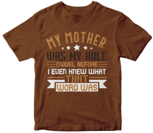 Mother's day T-Shirts- My mother was my role model before I even knew what that word was
